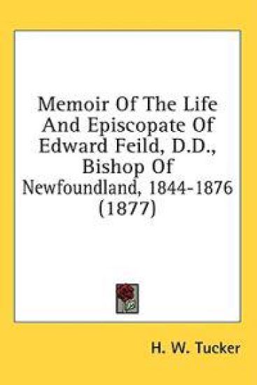 Memoir Of The Life And Episcopate Of Edward Feild, D.D., Bishop Of Newfoundland, 1844-1876 (1877)