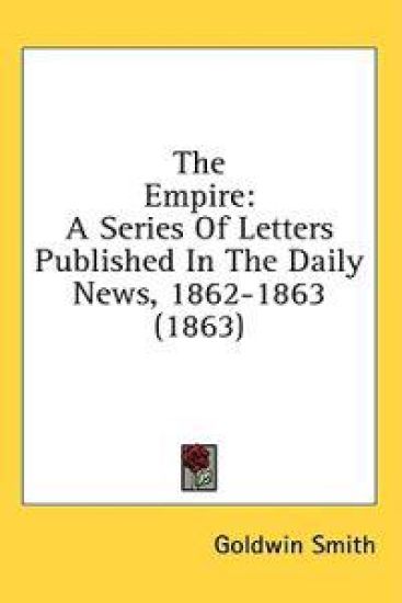 The Empire: A Series Of Letters Published In The Daily News, 1862-1863 (1863)
