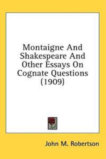 Montaigne and Shakespeare and Other Essays on Cognate Questions
