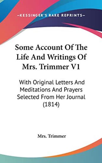 Some Account Of The Life And Writings Of Mrs. Trimmer V1: With Original Letters And Meditations And Prayers Selected From Her Journal (1814)