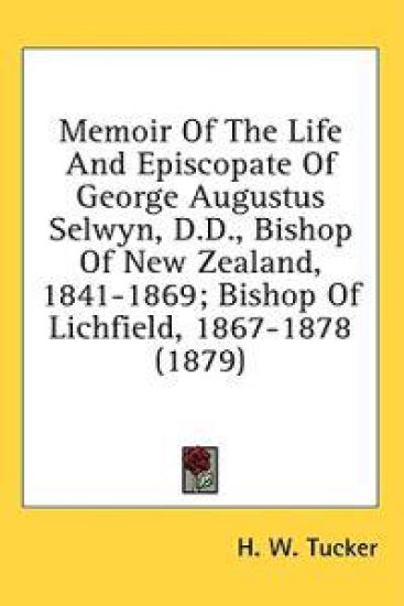 Memoir Of The Life And Episcopate Of George Augustus Selwyn, D.D., Bishop Of New Zealand, 1841-1869; Bishop Of Lichfield, 1867-1878 (1879)