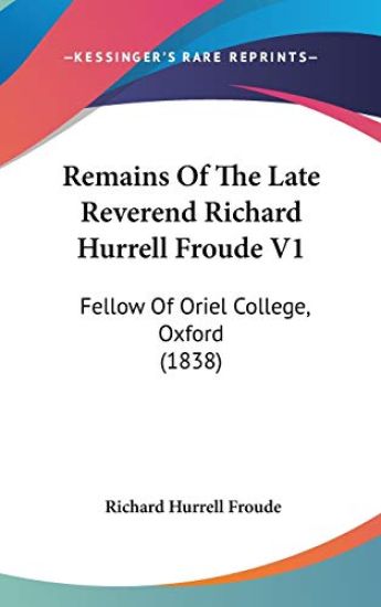 Remains Of The Late Reverend Richard Hurrell Froude V1: Fellow Of Oriel College, Oxford (1838)