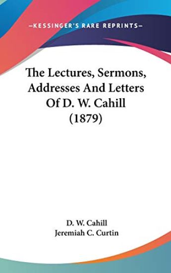 The Lectures, Sermons, Addresses And Letters Of D. W. Cahill (1879)