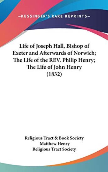 Life Of Joseph Hall, Bishop Of Exeter And Afterwards Of Norwich; The Life of the Rev. Philip Henry; The Life of John Henry (1832)