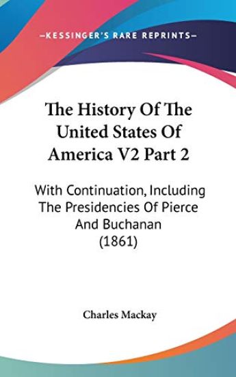 The History Of The United States Of America V2 Part 2: With Continuation, Including The Presidencies Of Pierce And Buchanan (1861)