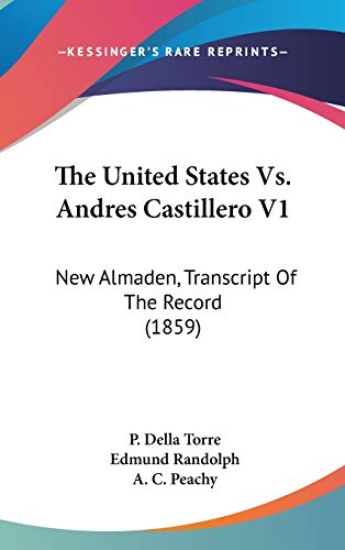 The United States Vs. Andres Castillero V1: New Almaden, Transcript Of The Record (1859)