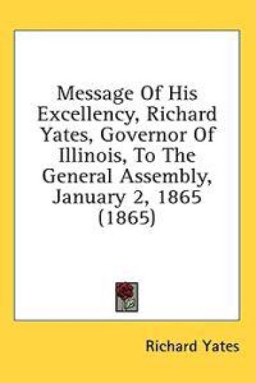 Message Of His Excellency, Richard Yates, Governor Of Illinois, To The General Assembly, January 2, 1865 (1865)