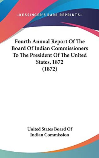 Fourth Annual Report Of The Board Of Indian Commissioners To The President Of The United States, 1872 (1872)