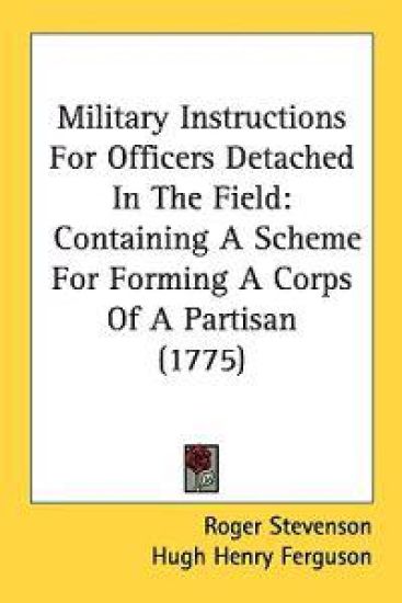 Military Instructions For Officers Detached In The Field: Containing A Scheme For Forming A Corps Of A Partisan (1775)