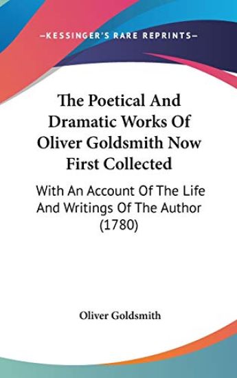 The Poetical And Dramatic Works Of Oliver Goldsmith Now First Collected: With An Account Of The Life And Writings Of The Author (1780)