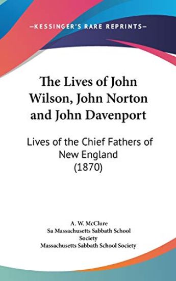 The Lives Of John Wilson, John Norton And John Davenport: Lives Of The Chief Fathers Of New England (1870)