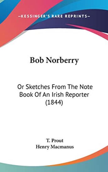 Bob Norberry: Or Sketches From The Note Book Of An Irish Reporter (1844)