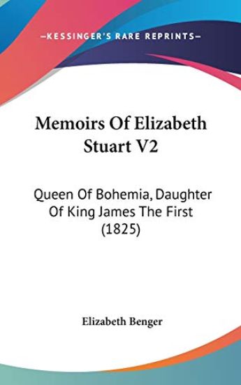 Memoirs Of Elizabeth Stuart V2: Queen Of Bohemia, Daughter Of King James The First (1825)