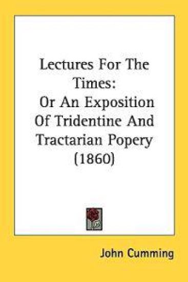 Lectures For The Times: Or An Exposition Of Tridentine And Tractarian Popery (1860)