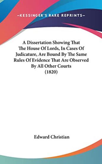 A Dissertation Showing That The House Of Lords, In Cases Of Judicature, Are Bound By The Same Rules Of Evidence That Are Observed By All Other Courts
