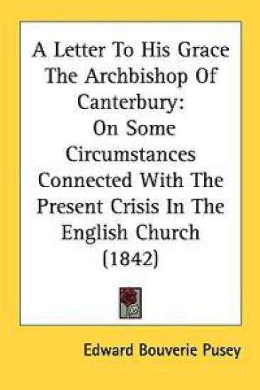 A Letter To His Grace The Archbishop Of Canterbury: On Some Circumstances Connected With The Present Crisis In The English Church (1842)