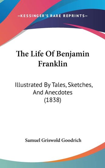 The Life Of Benjamin Franklin: Illustrated By Tales, Sketches, And Anecdotes (1838)