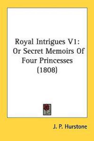 Royal Intrigues V1: Or Secret Memoirs Of Four Princesses (1808)