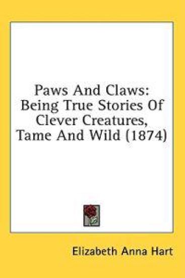 Paws And Claws: Being True Stories Of Clever Creatures, Tame And Wild (1874)