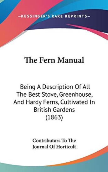The Fern Manual: Being A Description Of All The Best Stove, Greenhouse, And Hardy Ferns, Cultivated In British Gardens (1863)