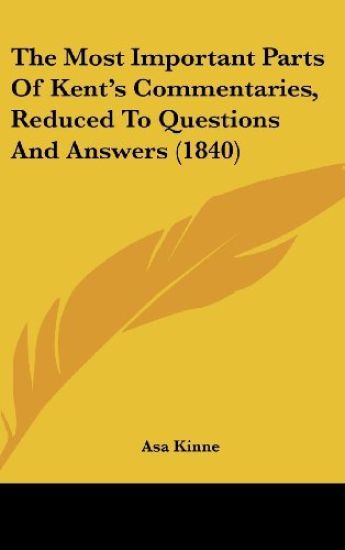 The Most Important Parts Of Kent's Commentaries, Reduced To Questions And Answers (1840)
