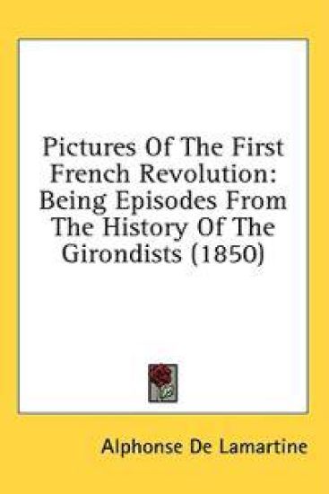 Pictures Of The First French Revolution: Being Episodes From The History Of The Girondists (1850)
