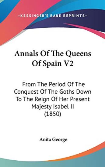 Annals Of The Queens Of Spain V2: From The Period Of The Conquest Of The Goths Down To The Reign Of Her Present Majesty Isabel II (1850)