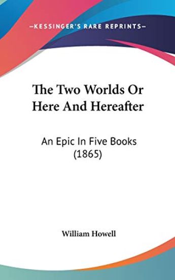 The Two Worlds Or Here And Hereafter: An Epic In Five Books (1865)