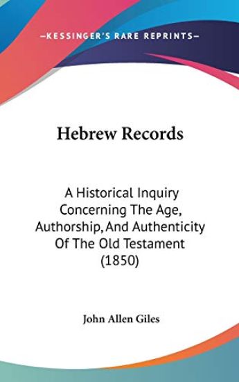 Hebrew Records: A Historical Inquiry Concerning The Age, Authorship, And Authenticity Of The Old Testament (1850)
