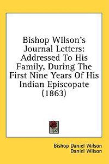 Bishop Wilson's Journal Letters: Addressed To His Family, During The First Nine Years Of His Indian Episcopate (1863)