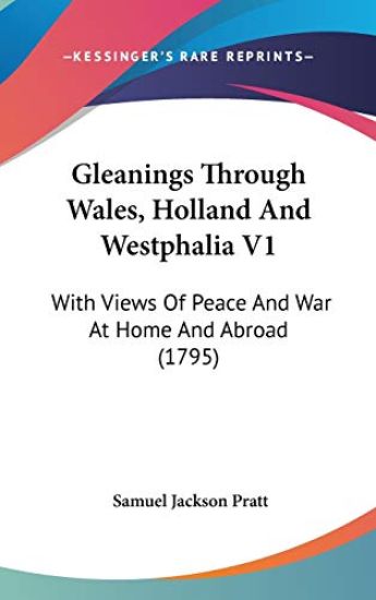Gleanings Through Wales, Holland And Westphalia V1: With Views Of Peace And War At Home And Abroad (1795)