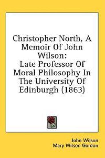 Christopher North, A Memoir Of John Wilson: Late Professor Of Moral Philosophy In The University Of Edinburgh (1863)