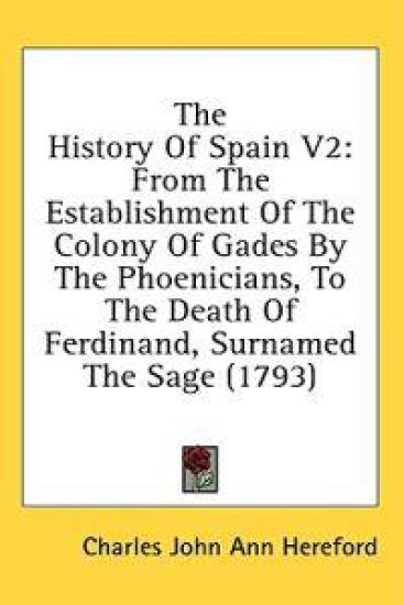 The History Of Spain V2: From The Establishment Of The Colony Of Gades By The Phoenicians, To The Death Of Ferdinand, Surnamed The Sage (1793)
