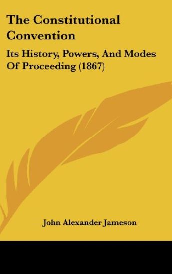 The Constitutional Convention: Its History, Powers, And Modes Of Proceeding (1867)