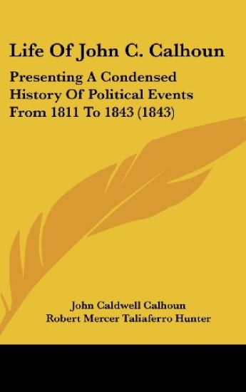 Life Of John C. Calhoun: Presenting A Condensed History Of Political Events From 1811 To 1843 (1843)