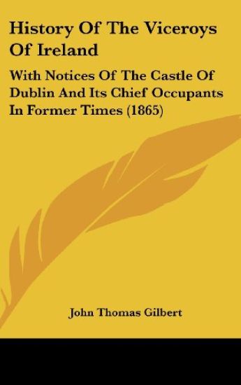 History Of The Viceroys Of Ireland: With Notices Of The Castle Of Dublin And Its Chief Occupants In Former Times (1865)
