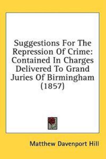 Suggestions For The Repression Of Crime: Contained In Charges Delivered To Grand Juries Of Birmingham (1857)