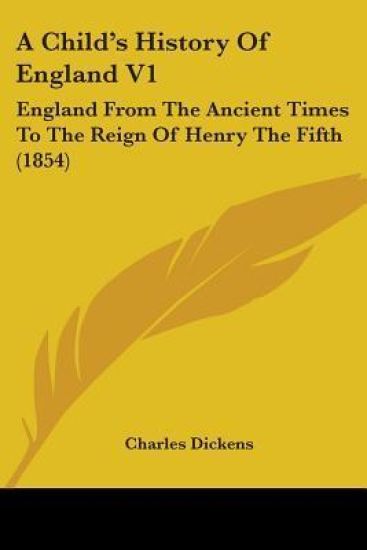 A Child's History Of England V1: England From The Ancient Times To The Reign Of Henry The Fifth (1854)