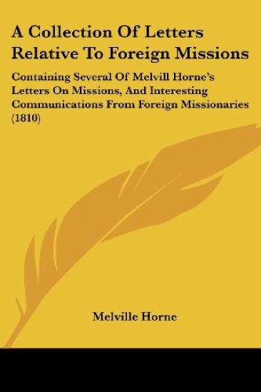A Collection Of Letters Relative To Foreign Missions: Containing Several Of Melvill Horne's Letters On Missions, And Interesting Communications From F
