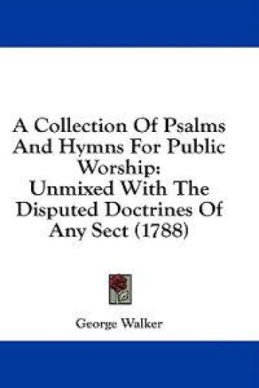 A Collection Of Psalms And Hymns For Public Worship: Unmixed With The Disputed Doctrines Of Any Sect (1788)