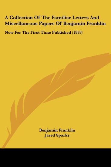 A Collection Of The Familiar Letters And Miscellaneous Papers Of Benjamin Franklin: Now For The First Time Published (1833)