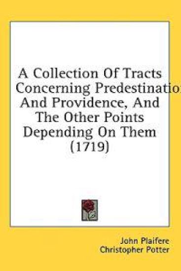 A Collection Of Tracts Concerning Predestination And Providence, And The Other Points Depending On Them (1719)