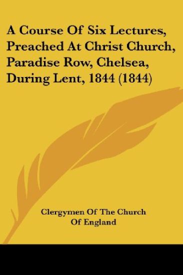 A Course Of Six Lectures, Preached At Christ Church, Paradise Row, Chelsea, During Lent, 1844 (1844)