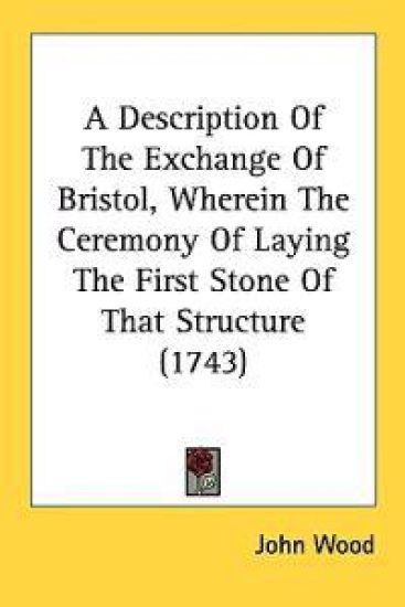 A Description Of The Exchange Of Bristol, Wherein The Ceremony Of Laying The First Stone Of That Structure (1743)