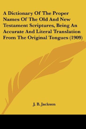 A Dictionary Of The Proper Names Of The Old And New Testament Scriptures, Being An Accurate And Literal Translation From The Original Tongues (1909)
