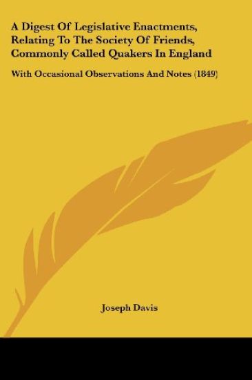 A Digest Of Legislative Enactments, Relating To The Society Of Friends, Commonly Called Quakers In England: With Occasional Observations And Notes (18