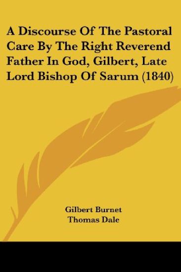 A Discourse Of The Pastoral Care By The Right Reverend Father In God, Gilbert, Late Lord Bishop Of Sarum (1840)