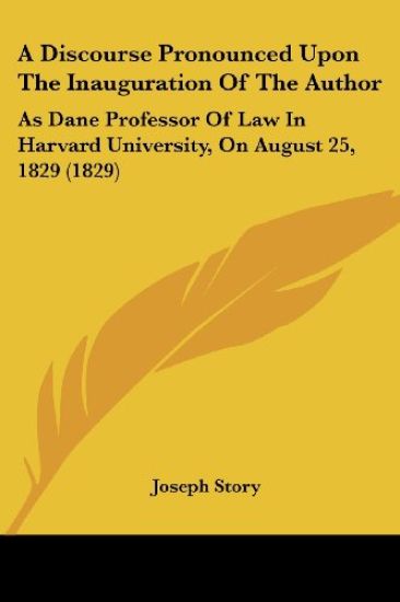 A Discourse Pronounced Upon The Inauguration Of The Author: As Dane Professor Of Law In Harvard University, On August 25, 1829 (1829)