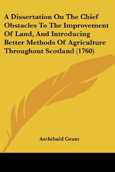 A Dissertation On The Chief Obstacles To The Improvement Of Land, And Introducing Better Methods Of Agriculture Throughout Scotland (1760)