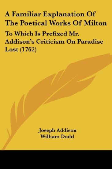 A Familiar Explanation Of The Poetical Works Of Milton: To Which Is Prefixed Mr. Addison's Criticism On Paradise Lost (1762)